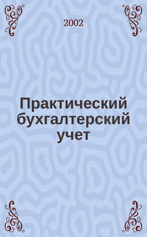 Практический бухгалтерский учет : ПБУ Консультации. Метод. рекомендации. Ответы на вопр. Ежемес. журн. 2002, № 2 (13)