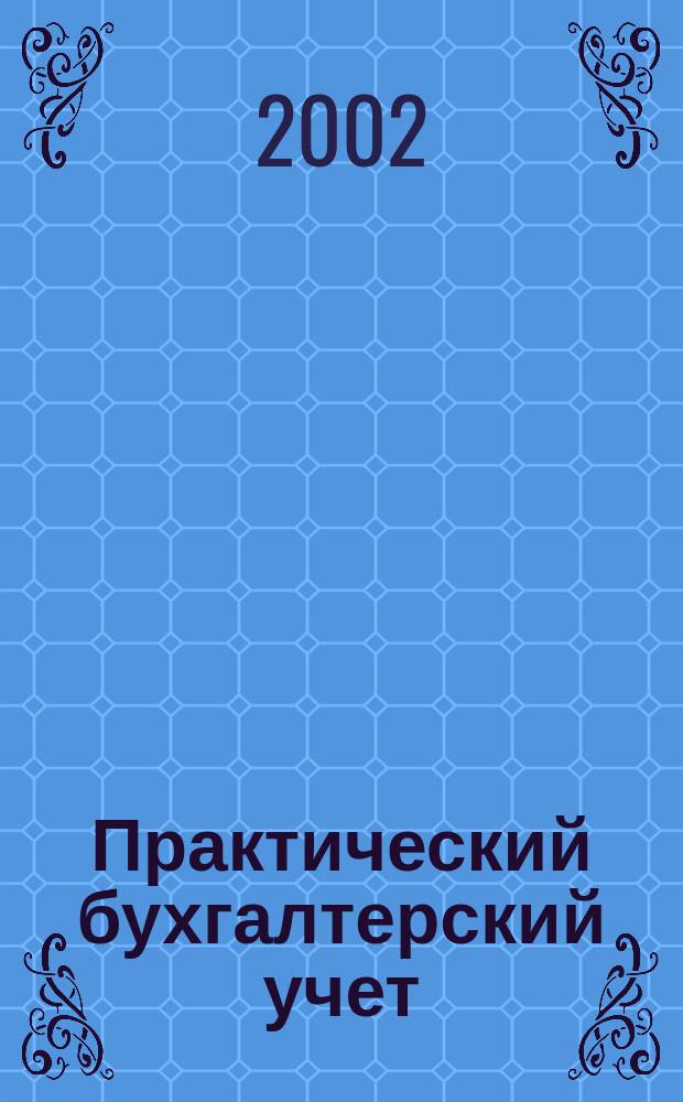 Практический бухгалтерский учет : ПБУ Консультации. Метод. рекомендации. Ответы на вопр. Ежемес. журн. 2002, № 10 (21)