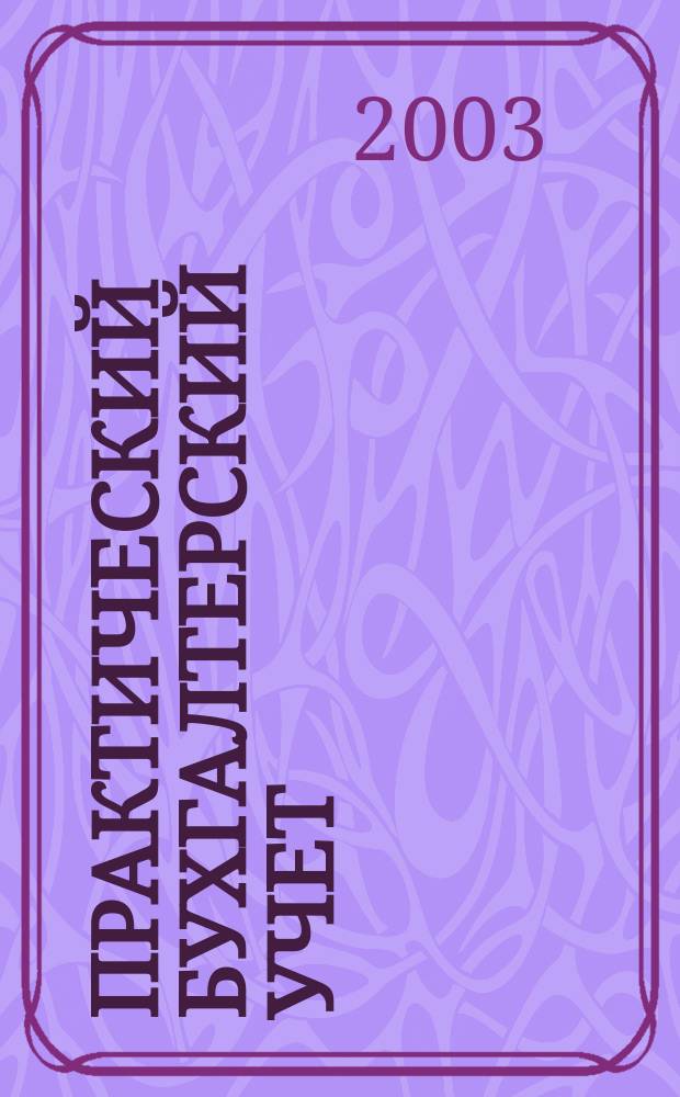 Практический бухгалтерский учет : ПБУ Консультации. Метод. рекомендации. Ответы на вопр. Ежемес. журн. 2003, № 10 (33)
