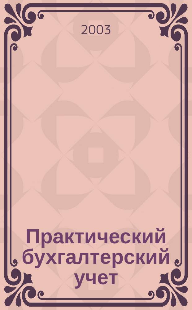 Практический бухгалтерский учет : ПБУ Консультации. Метод. рекомендации. Ответы на вопр. Ежемес. журн. 2003, № 11 (34)
