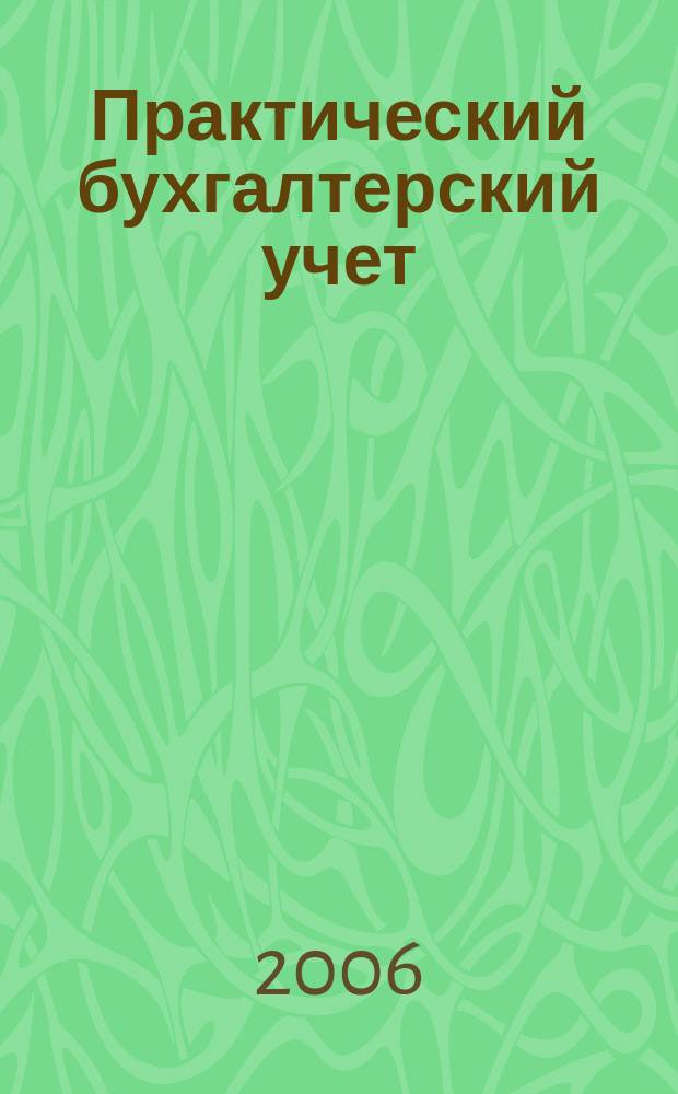 Практический бухгалтерский учет : ПБУ Консультации. Метод. рекомендации. Ответы на вопр. Ежемес. журн. 2006, № 8 (67)