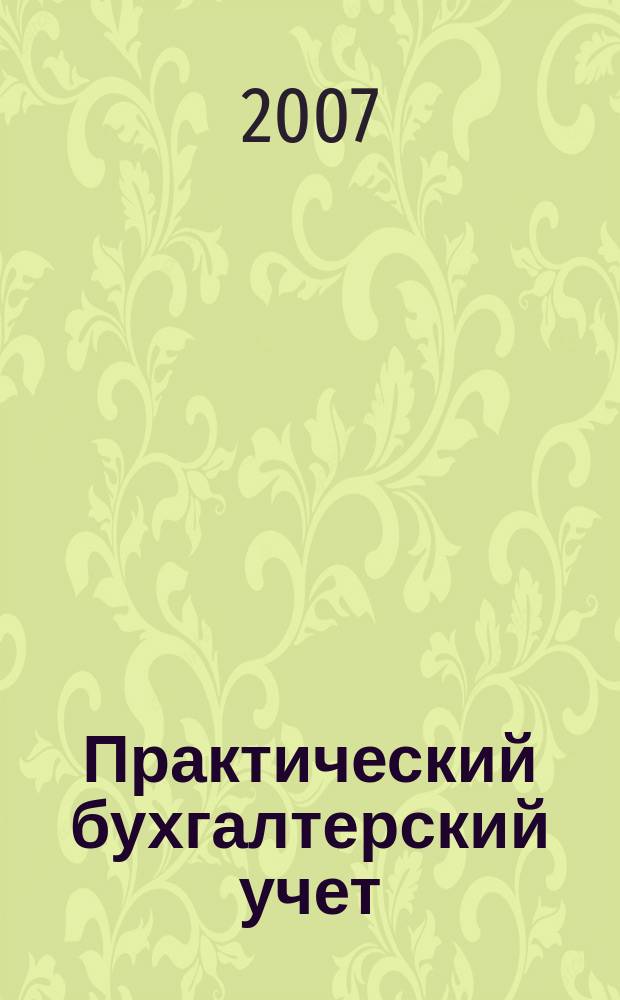 Практический бухгалтерский учет : ПБУ Консультации. Метод. рекомендации. Ответы на вопр. Ежемес. журн. 2007, № 12 (83)