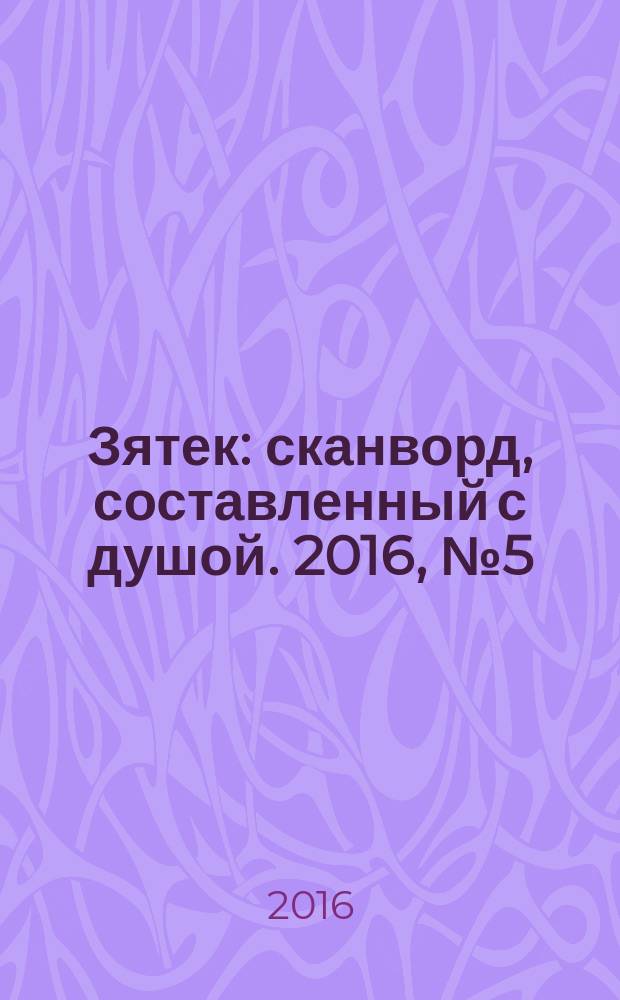 Зятек : сканворд, составленный с душой. 2016, № 5 (779)
