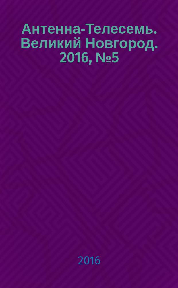 Антенна-Телесемь. Великий Новгород. 2016, № 5 (460)