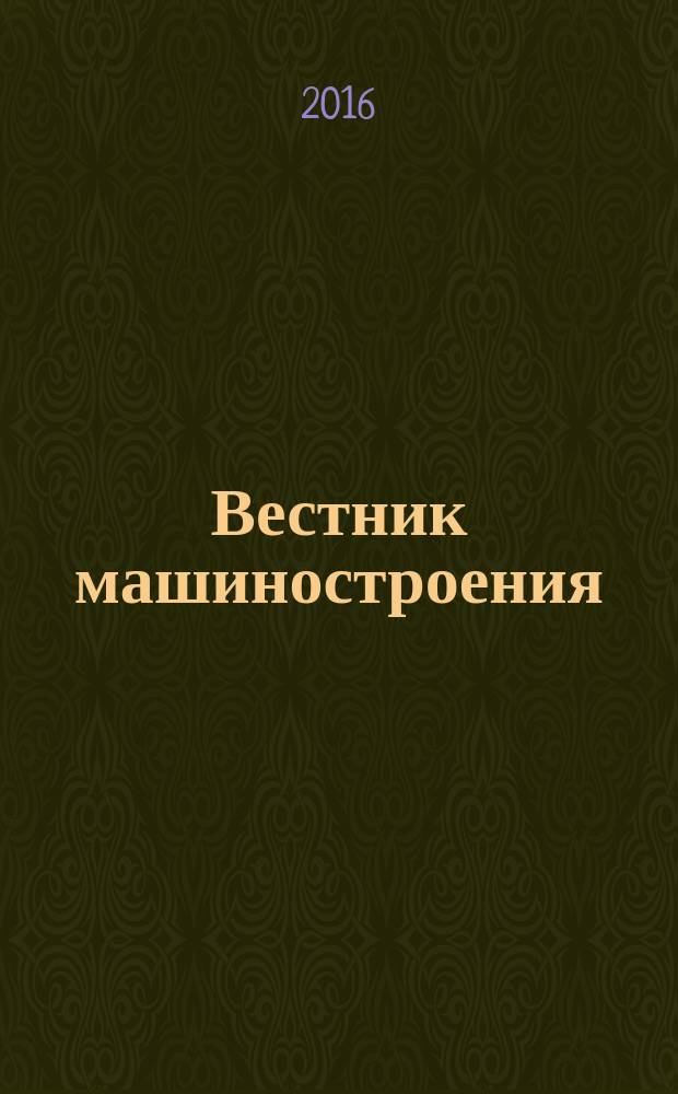 Вестник машиностроения : Ежемес. науч.-технич. и производ. журн. Орган Нар. ком. тяжелого и среднего машиностроения и минометного вооружения. 2016, № 2
