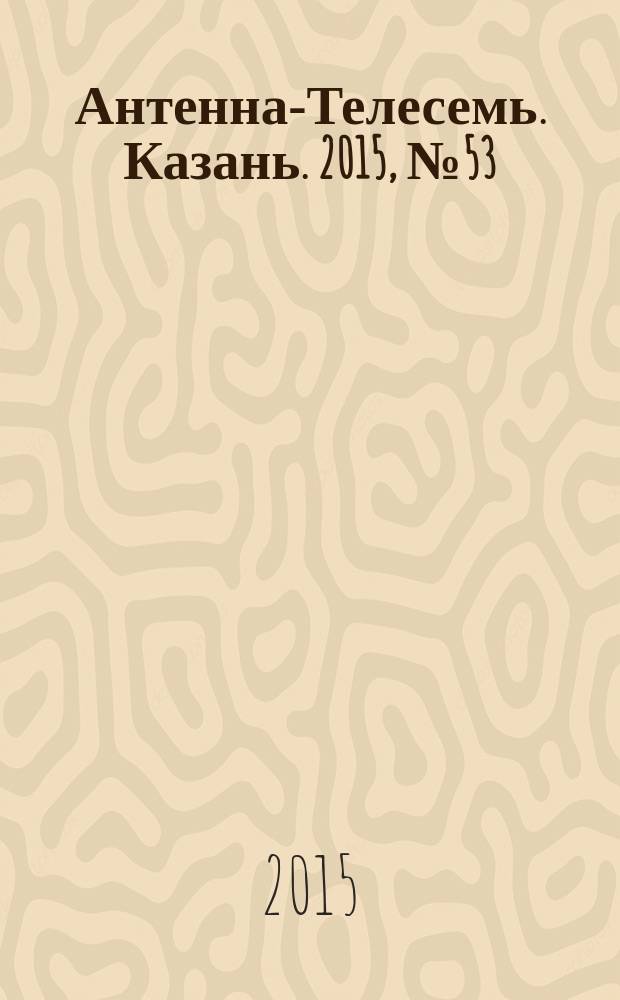 Антенна-Телесемь. Казань. 2015, № 53 (788)