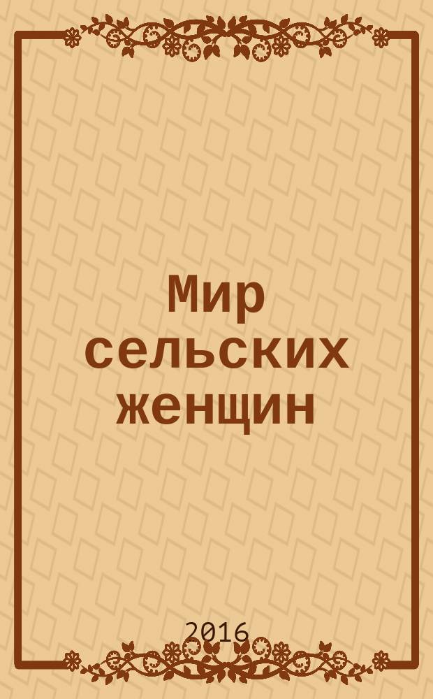 Мир сельских женщин : общественно-деловой журнал Общероссийского общественного Движения сельских женщин России. 2016, янв. (3)
