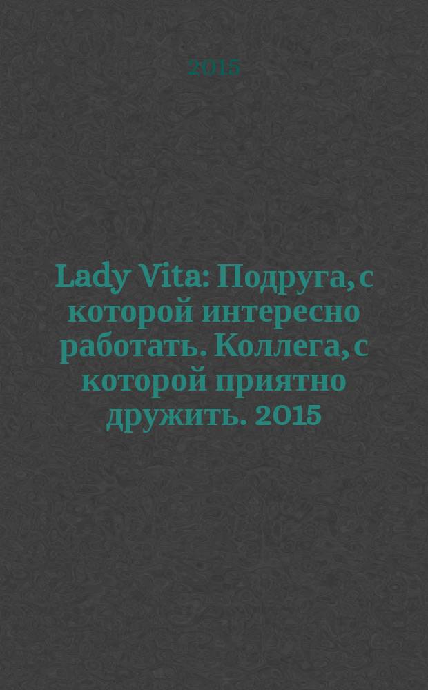 Lady Vita : Подруга, с которой интересно работать. Коллега, с которой приятно дружить. 2015, 20 : Коллега, с которой приятно дружить