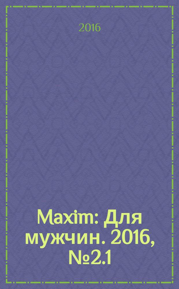 Maxim : Для мужчин. 2016, № 2.1 : Самое смешное за сколько-то там лет, т. 1