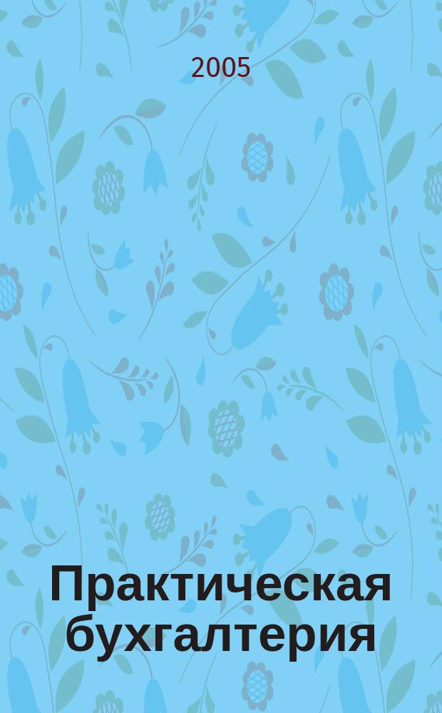 Практическая бухгалтерия : Ежемес. прил. к журн. "Московский бухгалтер". 2005, № 10