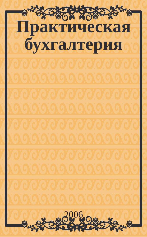 Практическая бухгалтерия : Ежемес. прил. к журн. "Московский бухгалтер". 2006, № 6