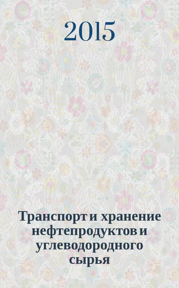 Транспорт и хранение нефтепродуктов и углеводородного сырья : Науч.-техн. выпуск. 2015, 4