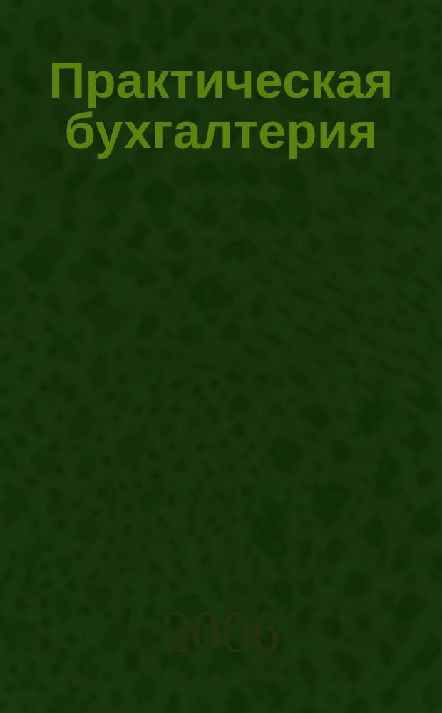 Практическая бухгалтерия : Ежемес. прил. к журн. "Московский бухгалтер". 2006, прил. к № 11