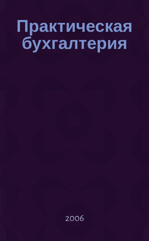 Практическая бухгалтерия : Ежемес. прил. к журн. "Московский бухгалтер". 2006, № 12
