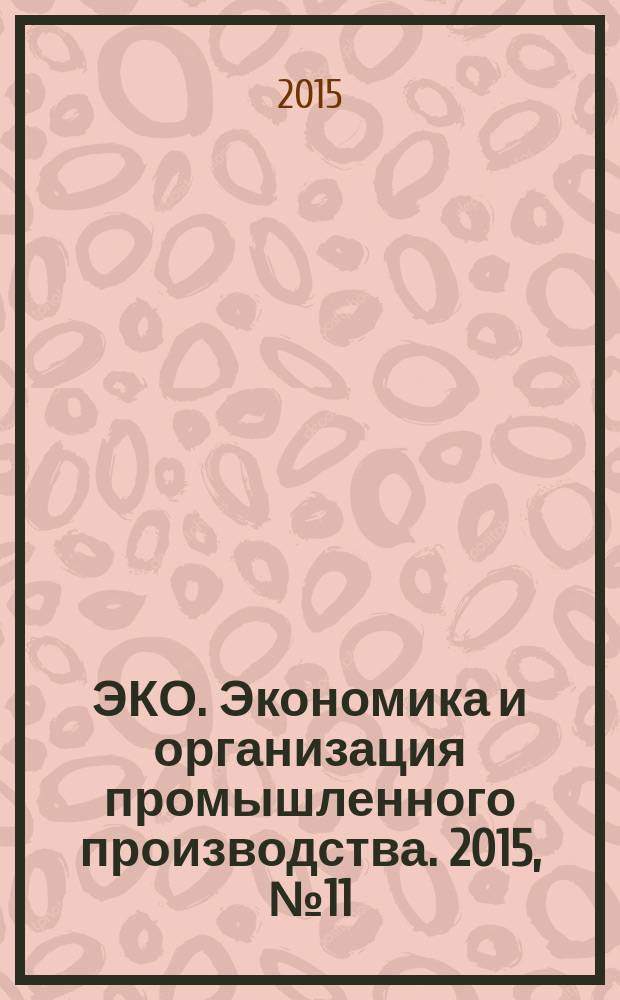 ЭКО. Экономика и организация промышленного производства. 2015, № 11 (497)