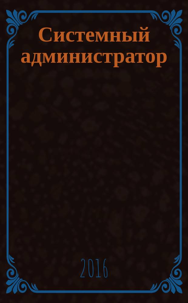 Системный администратор : Журн. для систем. администраторов, вебмастеров и программистов. 2016, № 1/2 (158/159)