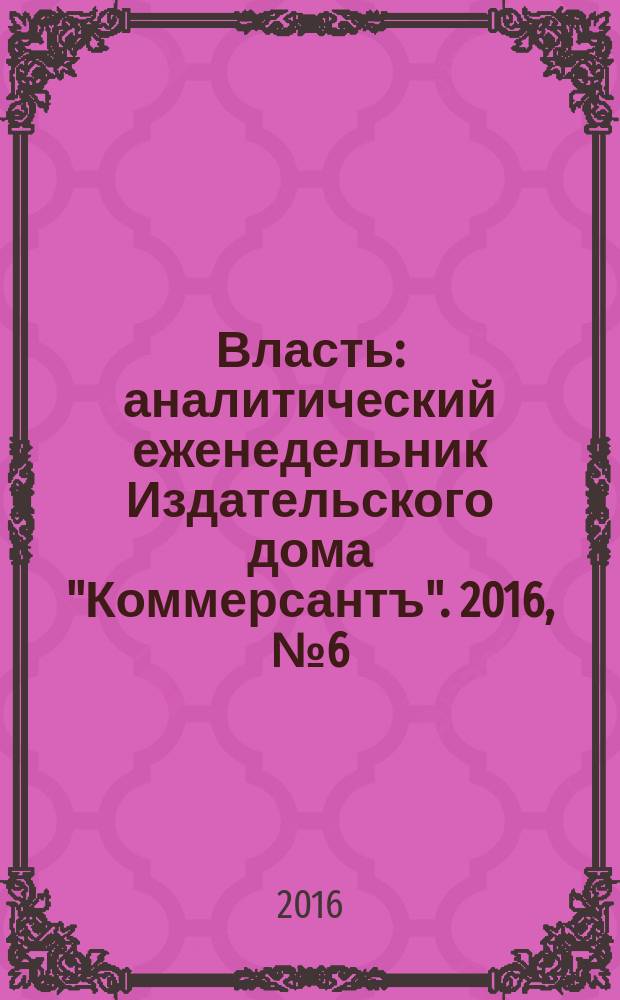 Власть : аналитический еженедельник Издательского дома "Коммерсантъ". 2016, № 6 (1161)