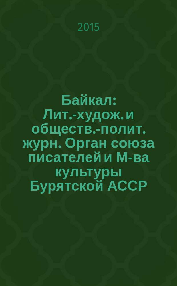 Байкал : Лит.-худож. и обществ.-полит. журн. Орган союза писателей и М-ва культуры Бурятской АССР. 2015, № 6