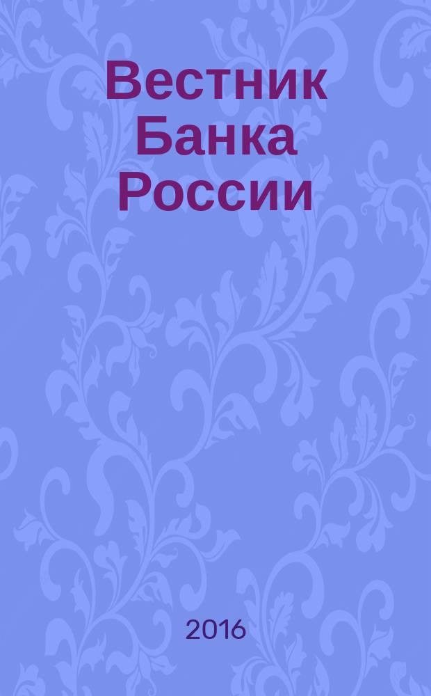 Вестник Банка России : Оператив. информ. Центр. банка Рос. Федерации. 2016, № 15 (1733)