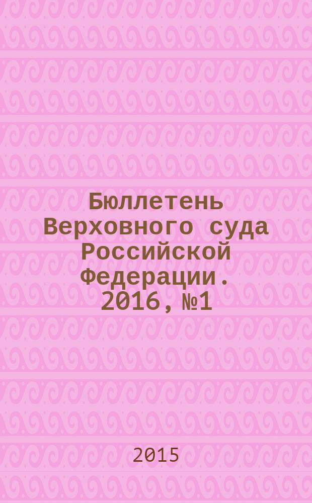 Бюллетень Верховного суда Российской Федерации. 2016, № 1