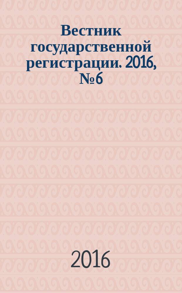 Вестник государственной регистрации. 2016, № 6 (569), ч. 2