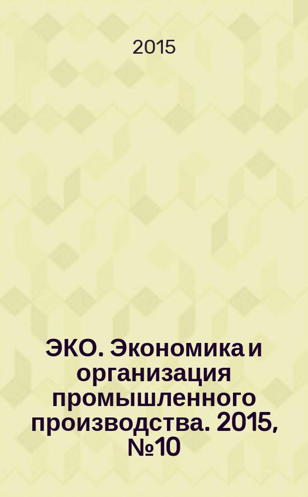 ЭКО. Экономика и организация промышленного производства. 2015, № 10 (496)