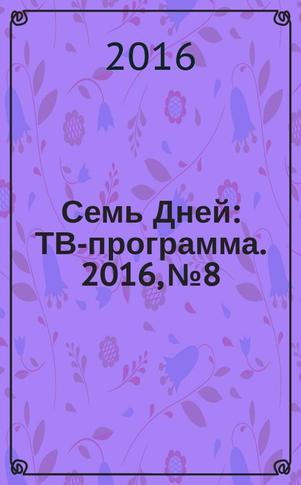 Семь Дней : ТВ-программа. 2016, № 8