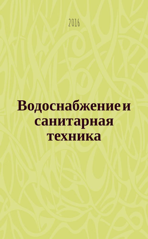 Водоснабжение и санитарная техника : Ежемес. науч.-техн. и производ. журн. Гос. Ком. Сов. Министров СССР по делам строительства. 2016, № 2