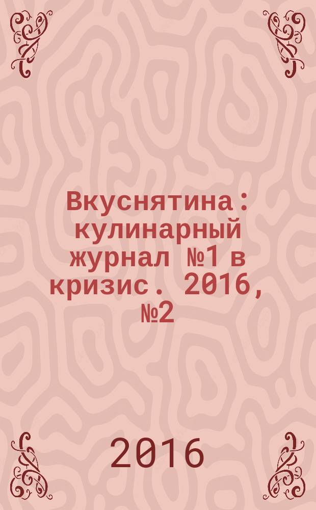 Вкуснятина : кулинарный журнал № 1 в кризис. 2016, № 2 (4)