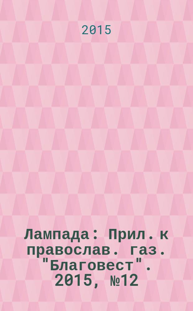 Лампада : Прил. к православ. газ. "Благовест". 2015, № 12 (204)