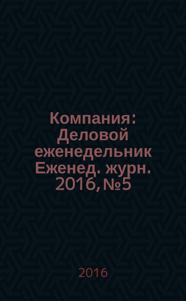 Компания : Деловой еженедельник Еженед. журн. 2016, № 5/6 (881)
