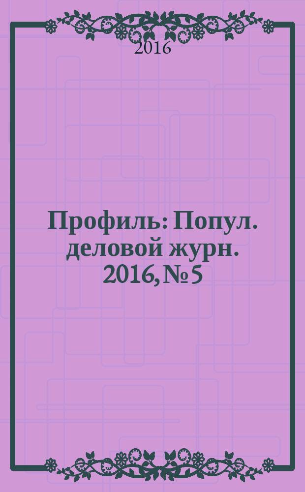 Профиль : Попул. деловой журн. 2016, № 5/6 (941)