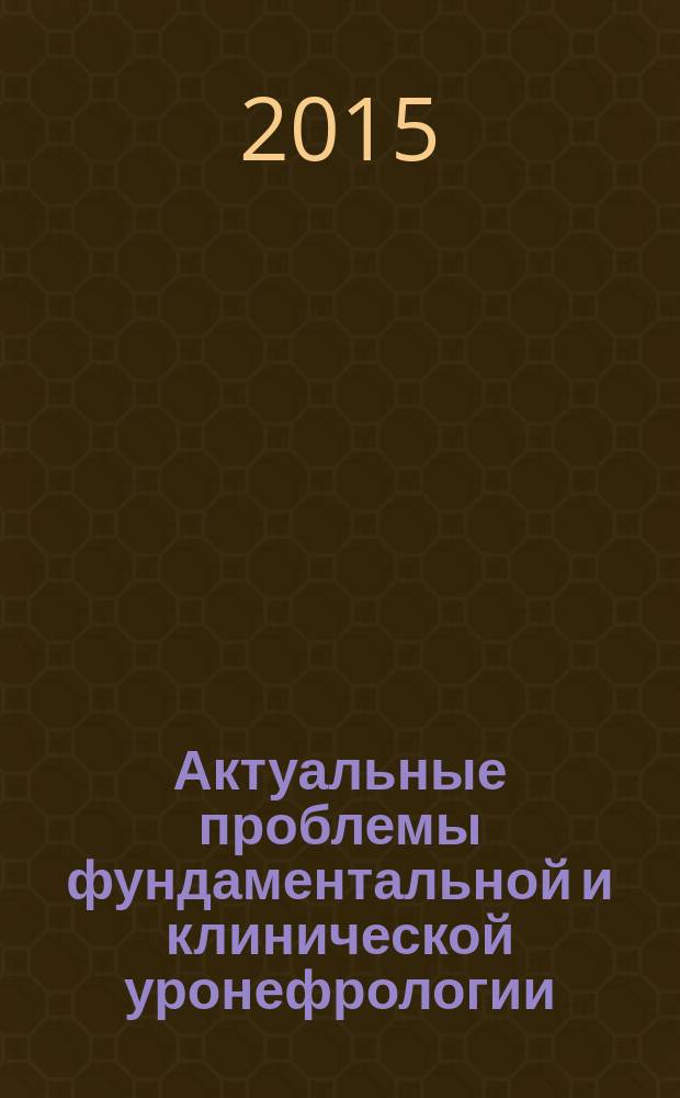Актуальные проблемы фундаментальной и клинической уронефрологии : сборник научных трудов. Вып. 6