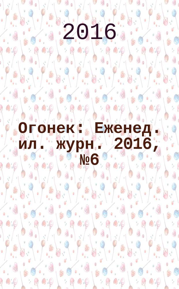 Огонек : Еженед. ил. журн. 2016, № 6 (5405)