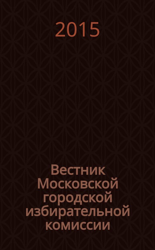 Вестник Московской городской избирательной комиссии : Офиц. печ. орган Моск. гор. избират. комис. 2015, спец. вып. : Решения Московской городской избирательной комиссии по формированию территориальных избирательных комиссий
