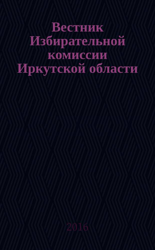 Вестник Избирательной комиссии Иркутской области : официальное издание официальный печатный орган Избирательной комиссии Иркутской области. 2016, № 1 (190)