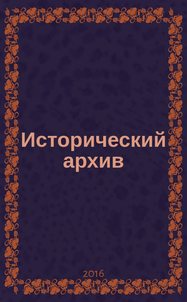 Исторический архив : Науч.-публикат. журн. Г. 24 2016, № 1