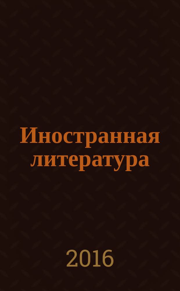 Иностранная литература : Лит.-худож. и обществ.-полит. журн. Орган Союза писателей СССР. 2016, № 1