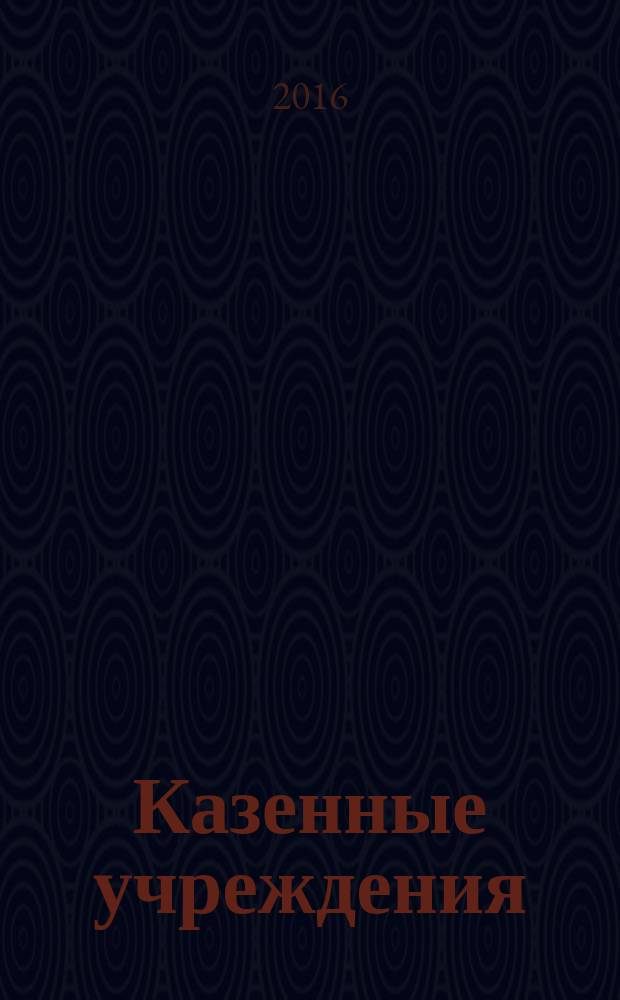 Казенные учреждения: бухгалтерский учет и налогообложение : журнал для думающего бухгалтера. 2016, № 2