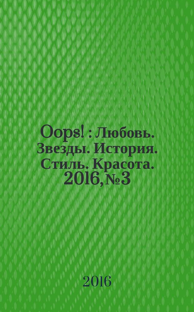 Oops ! : Любовь. Звезды. История. Стиль. Красота. 2016, № 3