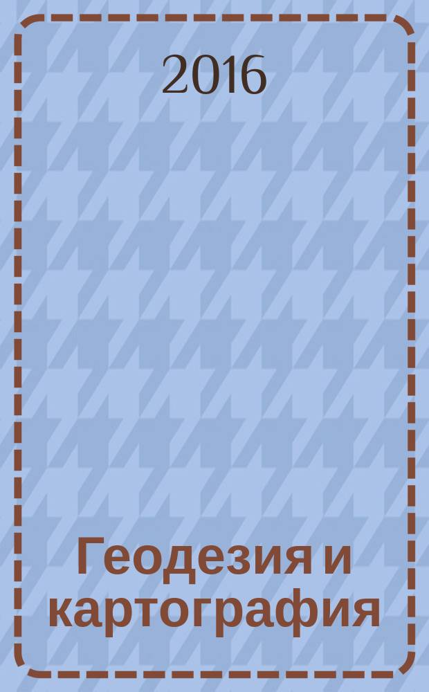 Геодезия и картография : Орган Глав. упр. геодезии и картографии М-ва вн. дел СССР. 2016, № 1
