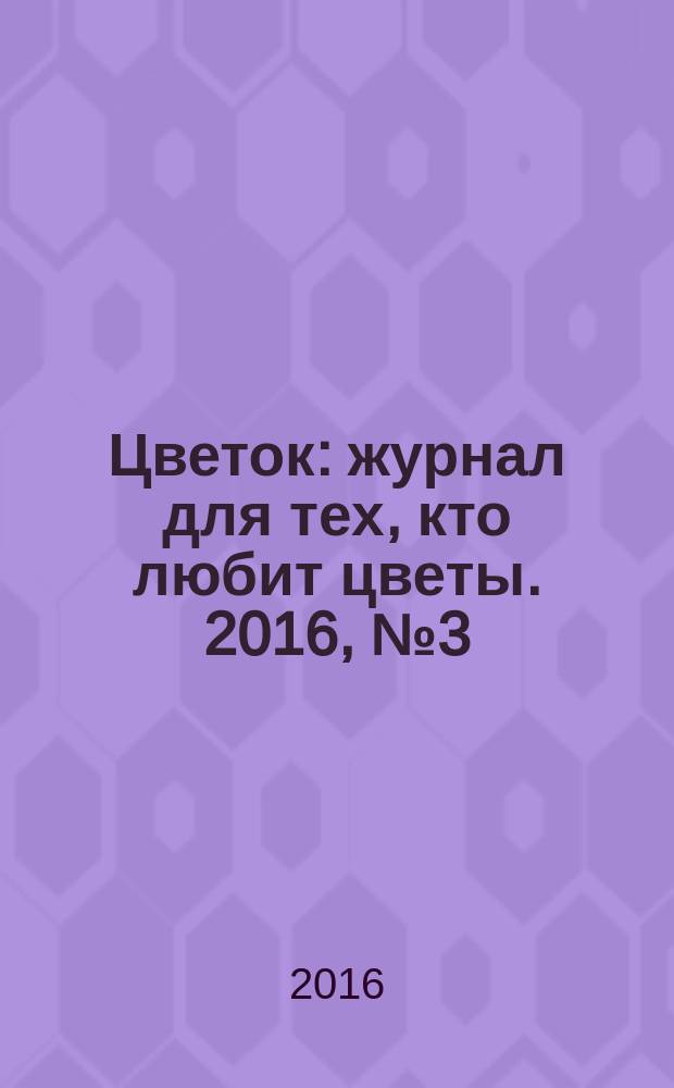 Цветок : журнал для тех, кто любит цветы. 2016, № 3 (285)