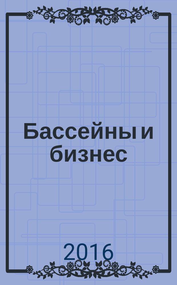 Бассейны и бизнес : журнал для специалистов по управлению и эксплуатации общественных бассейнов специальное приложение к журналу "Банбас: Бани и бассейны". 2016, № 1