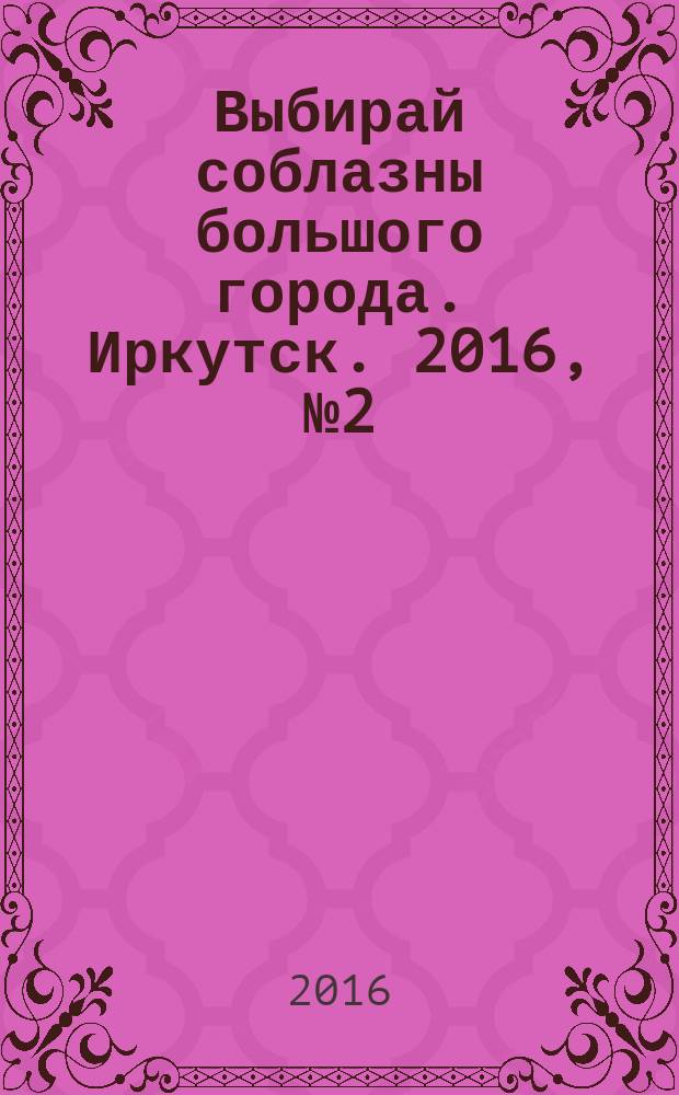 Выбирай соблазны большого города. Иркутск. 2016, № 2 (237)