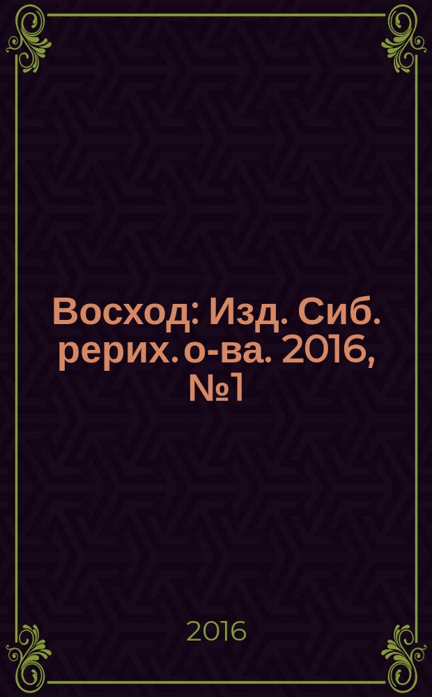 Восход : Изд. Сиб. рерих. о-ва. 2016, № 1 (261)