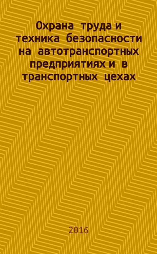 Охрана труда и техника безопасности на автотранспортных предприятиях и в транспортных цехах : Ежемес. произв.-техн. журн. 2016, № 2