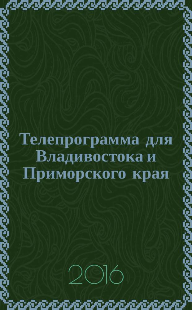 Телепрограмма для Владивостока и Приморского края : Комсомольская правда. 2016, № 4 (725)