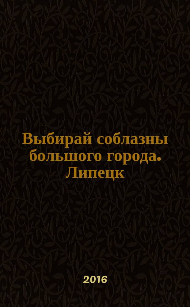 Выбирай соблазны большого города. Липецк : рекламно-информационный журнал. 2016, № 2 (54)