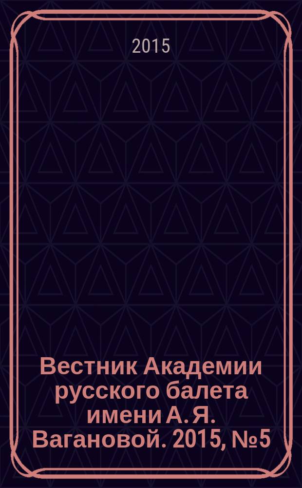 Вестник Академии русского балета имени А. Я. Вагановой. 2015, № 5 (40)