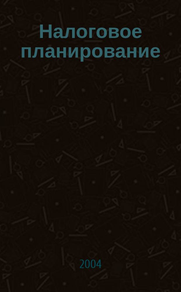 Налоговое планирование : Журн. для тех, кто хочет сэкономить деньги. 2004, № 4 (10)